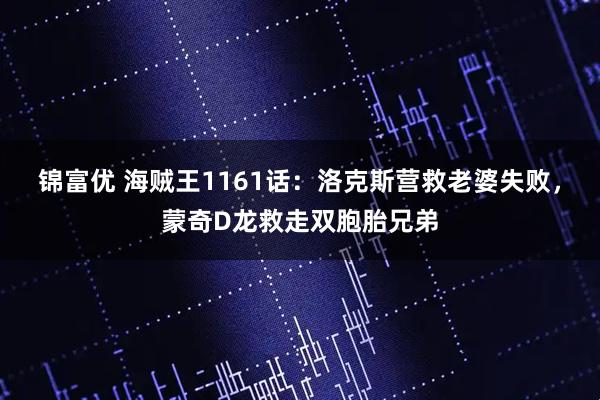 锦富优 海贼王1161话：洛克斯营救老婆失败，蒙奇D龙救走双胞胎兄弟