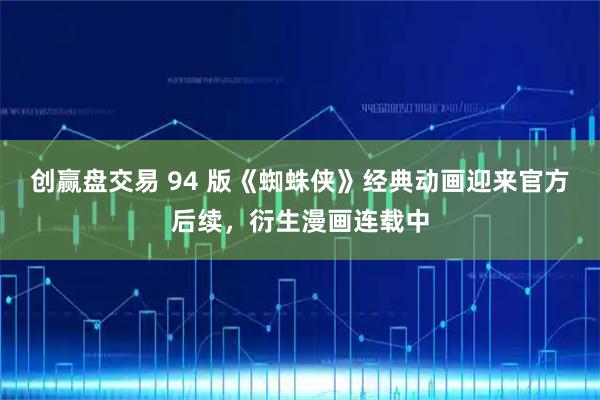 创赢盘交易 94 版《蜘蛛侠》经典动画迎来官方后续，衍生漫画连载中