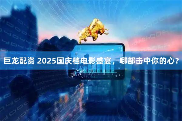 巨龙配资 2025国庆档电影盛宴，哪部击中你的心？