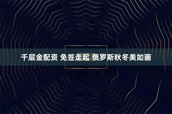 千层金配资 免签走起 俄罗斯秋冬美如画