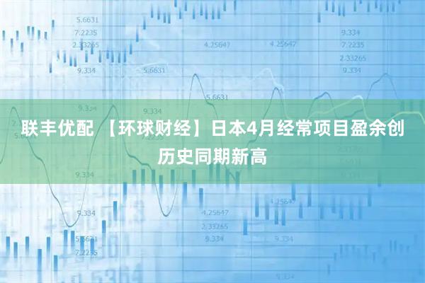 联丰优配 【环球财经】日本4月经常项目盈余创历史同期新高