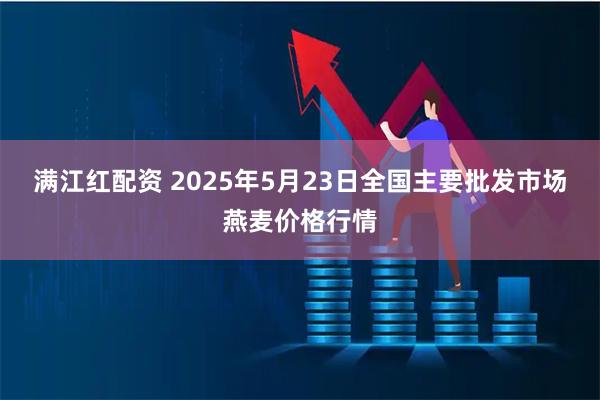 满江红配资 2025年5月23日全国主要批发市场燕麦价格行情