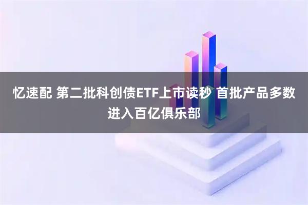 忆速配 第二批科创债ETF上市读秒 首批产品多数进入百亿俱乐部