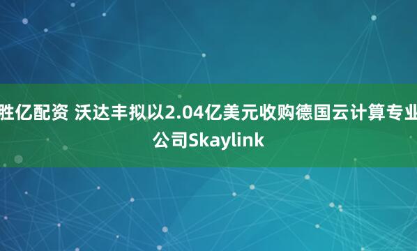 胜亿配资 沃达丰拟以2.04亿美元收购德国云计算专业公司Skaylink