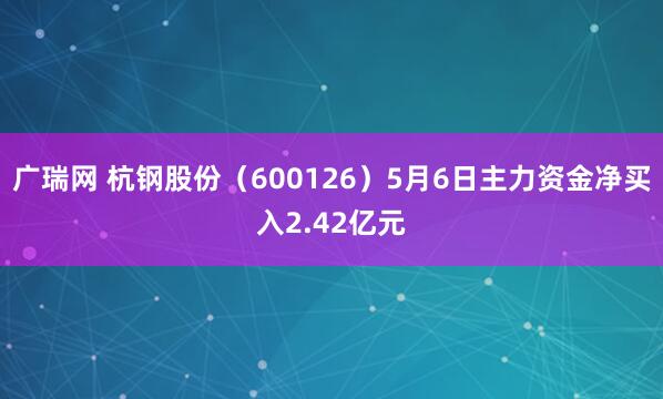 广瑞网 杭钢股份（600126）5月6日主力资金净买入2.42亿元