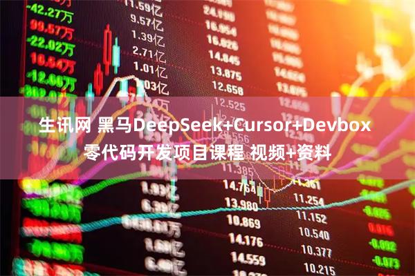 生讯网 黑马DeepSeek+Cursor+Devbox 零代码开发项目课程 视频+资料