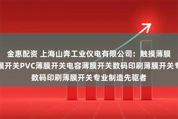 金惠配资 上海山奔工业仪电有限公司：触摸薄膜开关二维码薄膜开关PVC薄膜开关电容薄膜开关数码印刷薄膜开关专业制造先驱者