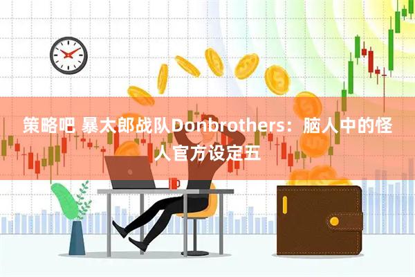 策略吧 暴太郎战队Donbrothers：脑人中的怪人官方设定五