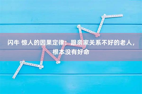 闪牛 惊人的因果定律：跟亲家关系不好的老人，根本没有好命
