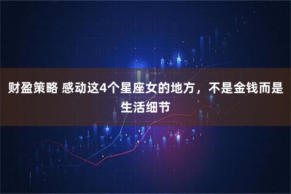 财盈策略 感动这4个星座女的地方,不是金钱而是生活细节